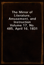 The Mirror of Literature, Amusement, and Instruction
Volume 17, No. 485, April 16, 1831