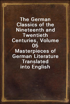 The German Classics of the Nineteenth and Twentieth Centuries, Volume 05
Masterpieces of German Literature Translated into English