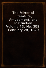 The Mirror of Literature, Amusement, and Instruction
Volume 13, No. 358, February 28, 1829