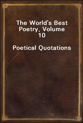 The World`s Best Poetry, Volume 10
Poetical Quotations