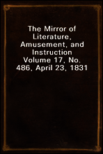 The Mirror of Literature, Amusement, and Instruction
Volume 17, No. 486, April 23, 1831