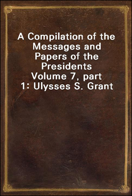 A Compilation of the Messages and Papers of the Presidents
Volume 7, part 1