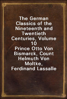 The German Classics of the Nineteenth and Twentieth Centuries, Volume 10
Prince Otto Von Bismarck, Count Helmuth Von Moltke, Ferdinand Lassalle