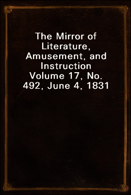 The Mirror of Literature, Amusement, and Instruction
Volume 17, No. 492, June 4, 1831