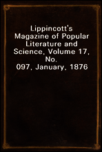 Lippincott`s Magazine of Popular Literature and Science, Volume 17, No. 097, January, 1876