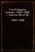 The Philippine Islands, 1493-1898 - Volume 06 of 55
1583-1588
Explorations by Early Navigators, Descriptions of the Islands and Their Peoples, Their History and Records of the Catholic Missions, as