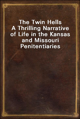 The Twin Hells
A Thrilling Narrative of Life in the Kansas and Missouri Penitentiaries
