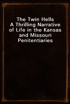 The Twin Hells
A Thrilling Narrative of Life in the Kansas and Missouri Penitentiaries