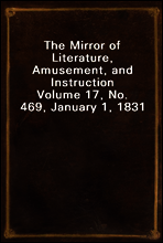 The Mirror of Literature, Amusement, and Instruction
Volume 17, No. 469, January 1, 1831