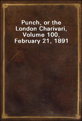 Punch, or the London Charivari, Volume 100, February 21, 1891