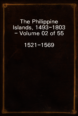 The Philippine Islands, 1493-1803 - Volume 02 of 55
1521-1569
Explorations by Early Navigators, Descriptions of the Islands and Their Peoples, Their History and Records of the Catholic Missions, as