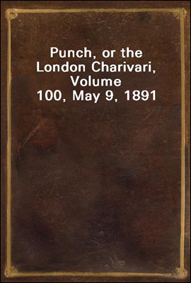 Punch, or the London Charivari, Volume 100, May 9, 1891