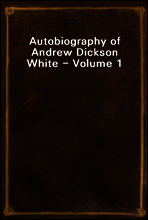 Autobiography of Andrew Dickson White - Volume 1