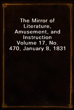The Mirror of Literature, Amusement, and Instruction
Volume 17, No. 470, January 8, 1831