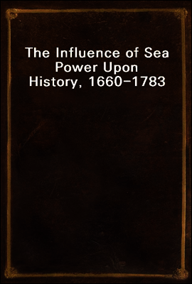 The Influence of Sea Power Upon History, 1660-1783