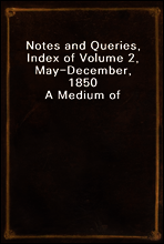 Notes and Queries, Index of Volume 2, May-December, 1850
A Medium of Inter-Communication for Literary Men, Artists, Antiquaries, Genealogists, Etc.