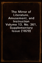 The Mirror of Literature, Amusement, and Instruction
Volume 13, No. 361, Supplementary Issue (1829)