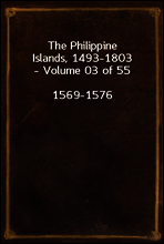 The Philippine Islands, 1493-1803 - Volume 03 of 55
1569-1576
Explorations by Early Navigators, Descriptions of the Islands and Their Peoples, Their History and Records of the Catholic Missions, as