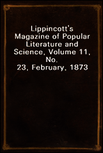 Lippincott`s Magazine of Popular Literature and Science, Volume 11, No. 23, February, 1873