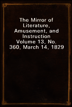 The Mirror of Literature, Amusement, and Instruction
Volume 13, No. 360, March 14, 1829