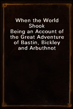 When the World Shook
Being an Account of the Great Adventure of Bastin, Bickley and Arbuthnot
