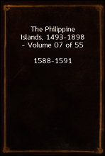 The Philippine Islands, 1493-1898 - Volume 07 of 55
1588-1591
Explorations by Early Navigators, Descriptions of the Islands and Their Peoples, Their History and Records of the Catholic Missions, as