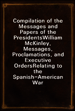 Compilation of the Messages and Papers of the Presidents
William McKinley, Messages, Proclamations, and Executive Orders
Relating to the Spanish-American War
