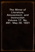 The Mirror of Literature, Amusement, and Instruction
Volume 17, No. 491, May 28, 1831