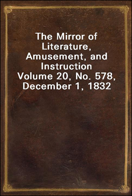 The Mirror of Literature, Amusement, and Instruction
Volume 20, No. 578, December 1, 1832