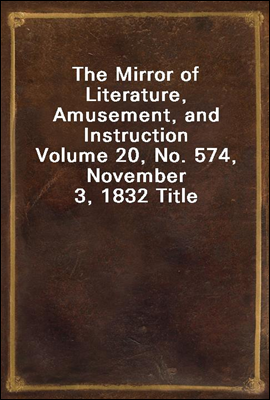 The Mirror of Literature, Amusement, and Instruction
Volume 20, No. 574, November 3, 1832 Title