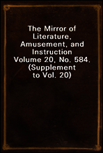 The Mirror of Literature, Amusement, and Instruction
Volume 20, No. 584. (Supplement to Vol. 20)