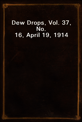 Dew Drops, Vol. 37, No. 16, April 19, 1914