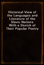 Historical View of the Languages and Literature of the Slavic Nations
With a Sketch of Their Popular Poetry