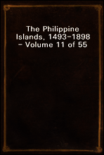 The Philippine Islands, 1493-1898 - Volume 11 of 55 
1599-1602
Explorations by Early Navigators, Descriptions of the Islands and Their Peoples, Their History and Records of the Catholic Missions, as