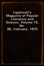 Lippincott's Magazine of Popular Literature and Science, Volume 15, No. 86, February, 1875