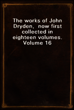 The works of John Dryden,  now first collected in eighteen volumes.  Volume 16