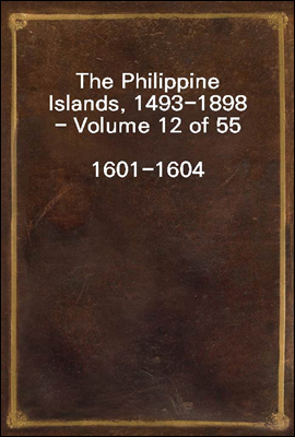 The Philippine Islands, 1493-1898 - Volume 12 of 55
1601-1604
Explorations by Early Navigators, Descriptions of the Islands and Their Peoples, Their History and Records of the Catholic Missions, as