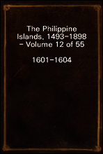 The Philippine Islands, 1493-1898 - Volume 12 of 55
1601-1604
Explorations by Early Navigators, Descriptions of the Islands and Their Peoples, Their History and Records of the Catholic Missions, as