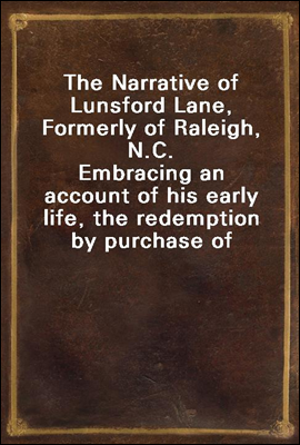 The Narrative of Lunsford Lane, Formerly of Raleigh, N.C.
Embracing an account of his early life, the redemption by purchase of himself and family from slavery, and his banishment from the place of h