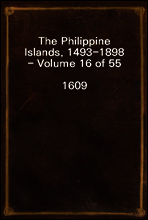 The Philippine Islands, 1493-1898 - Volume 16 of 55 
1609
Explorations by Early Navigators, Descriptions of the Islands and Their Peoples, Their History and Records of the Catholic Missions, as Rela