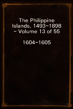 The Philippine Islands, 1493-1898 - Volume 13 of 55
1604-1605
Explorations by Early Navigators, Descriptions of the Islands and Their Peoples, Their History and Records of The Catholic Missions, As
