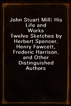 John Stuart Mill; His Life and Works
Twelve Sketches by Herbert Spencer, Henry Fawcett, Frederic Harrison, and Other Distinguished Authors