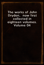The works of John Dryden,  now first collected in eighteen volumes.  Volume 04