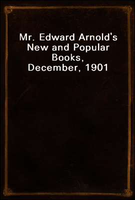 Mr. Edward Arnold`s New and Popular Books, December, 1901