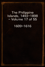 The Philippine Islands, 1493-1898 - Volume 17 of 55
1609-1616
Explorations by Early Navigators, Descriptions of the Islands and Their Peoples, Their History and Records of the Catholic Missions, as