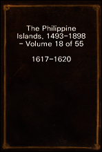 The Philippine Islands, 1493-1898 - Volume 18 of 55 
1617-1620
Explorations by Early Navigators, Descriptions of the Islands and Their Peoples, Their History and Records of the Catholic Missions, as