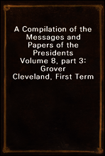 A Compilation of the Messages and Papers of the Presidents
Volume 8, part 3