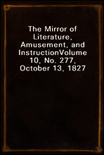 The Mirror of Literature, Amusement, and Instruction
Volume 10, No. 277, October 13, 1827