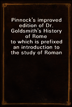 Pinnock`s improved edition of Dr. Goldsmith`s History of Rome
 to which is prefixed an introduction to the study of Roman history, and a great variety of valuable information added throughout the wor