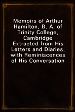 Memoirs of Arthur Hamilton, B. A. of Trinity College, Cambridge
Extracted from His Letters and Diaries, with Reminiscences of His Conversation by His Friend Christopher Carr of the Same College